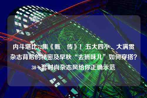 内斗堪比72集《甄嬛传》！五大四小、大满贯杂志背后的秘密及早秋“去班味儿”如何穿搭？30+套时尚杂志风给你正确示范