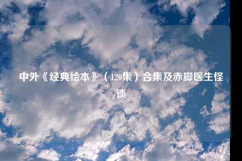 中外《经典绘本》（120集）合集及赤脚医生怪谈