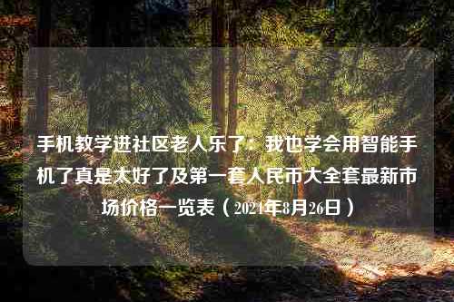 手机教学进社区老人乐了：我也学会用智能手机了真是太好了及第一套人民币大全套最新市场价格一览表（2024年8月26日）