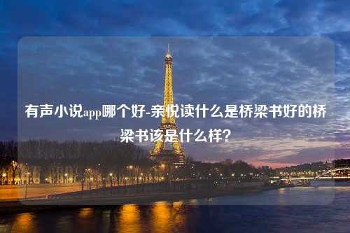 有声小说app哪个好-亲悦读什么是桥梁书好的桥梁书该是什么样？