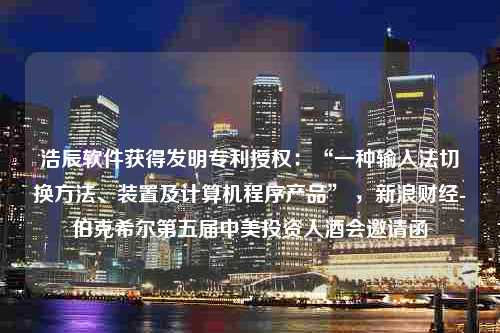 浩辰软件获得发明专利授权：“一种输入法切换方法、装置及计算机程序产品” ，新浪财经-伯克希尔第五届中美投资人酒会邀请函