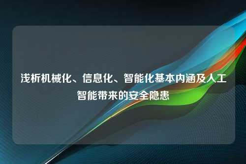 浅析机械化、信息化、智能化基本内涵及人工智能带来的安全隐患