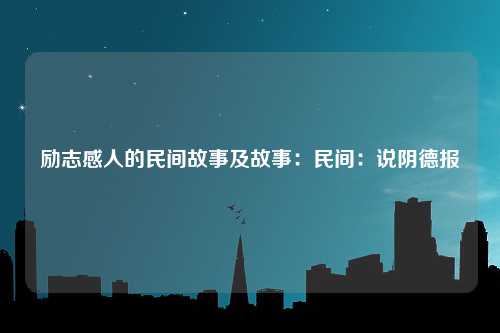 励志感人的民间故事及故事：民间：说阴德报