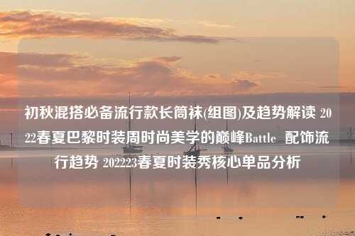 初秋混搭必备流行款长筒袜(组图)及趋势解读 2022春夏巴黎时装周时尚美学的巅峰Battle  配饰流行趋势 202223春夏时装秀核心单品分析