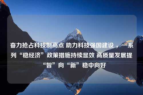 奋力抢占科技制高点 助力科技强国建设 ，一系列“稳经济”政策措施持续显效 高质量发展提“智”向“新”稳中向好