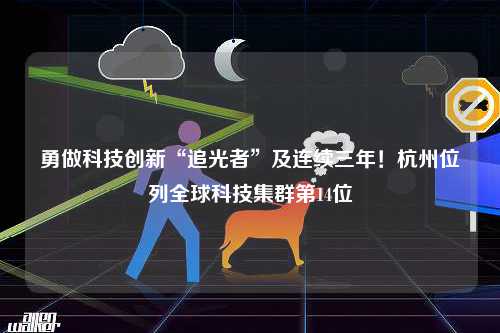 勇做科技创新“追光者”及连续三年！杭州位列全球科技集群第14位