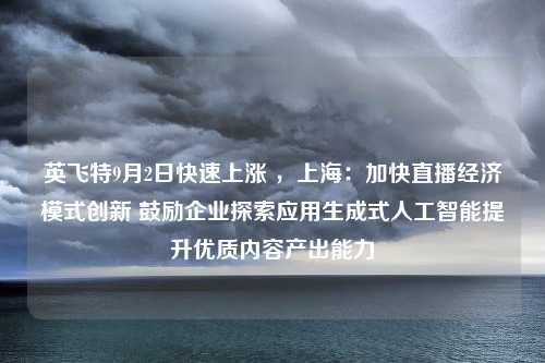 英飞特9月2日快速上涨 ，上海：加快直播经济模式创新 鼓励企业探索应用生成式人工智能提升优质内容产出能力