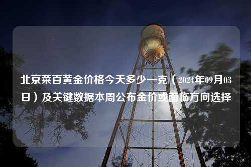 北京菜百黄金价格今天多少一克（2024年09月03日）及关键数据本周公布金价或面临方向选择