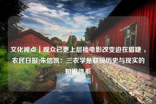 文化视点｜观众已更上层楼电影改变迫在眉睫 ，农民日报]朱信凯：三农学是联接历史与现实的知识体系