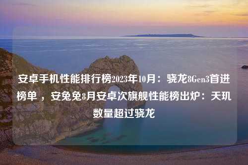 安卓手机性能排行榜2023年10月：骁龙8Gen3首进榜单 ，安兔兔8月安卓次旗舰性能榜出炉：天玑数量超过骁龙