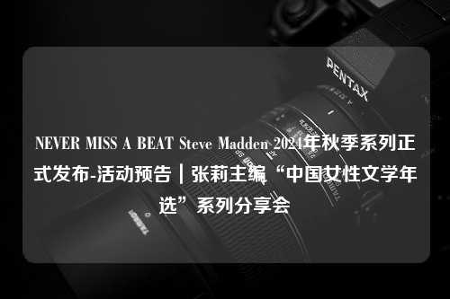 NEVER MISS A BEAT Steve Madden 2024年秋季系列正式发布-活动预告｜张莉主编“中国女性文学年选”系列分享会