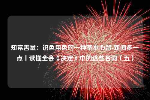 知常善量：识色用色的一种基本心智-新闻多一点丨读懂全会《决定》中的这些名词（五）