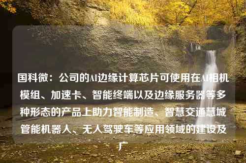 国科微：公司的AI边缘计算芯片可使用在AI相机模组、加速卡、智能终端以及边缘服务器等多种形态的产品上助力智能制造、智慧交通慧城管能机器人、无人驾驶车等应用领域的建设及广