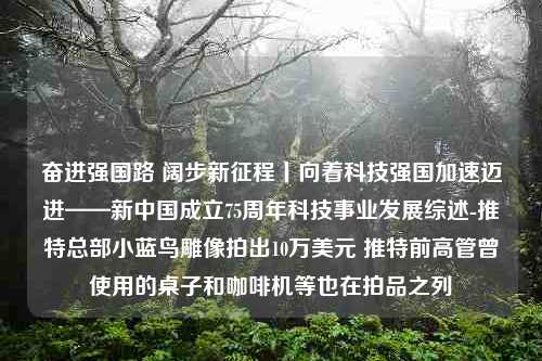 奋进强国路 阔步新征程丨向着科技强国加速迈进——新中国成立75周年科技事业发展综述-推特总部小蓝鸟雕像拍出10万美元 推特前高管曾使用的桌子和咖啡机等也在拍品之列