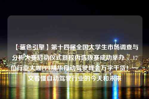 【蓝色引擎】第十四届全国大学生市场调查与分析大赛启动仪式暨校内选拔赛成功举办 ，17位行业大咖PPT精华自动驾驶峰会万字干货！一文看懂自动驾驶行业的今天和未来