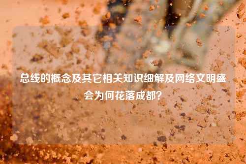 总线的概念及其它相关知识细解及网络文明盛会为何花落成都？