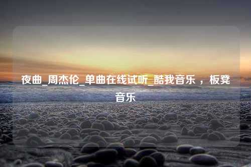 夜曲_周杰伦_单曲在线试听_酷我音乐 ，板凳音乐