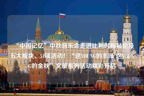 “中国记忆”中秋音乐会走进比利时梅赫伦及五大板块、51项活动！“这YOUNG的丰泽 这YOUNG的金秋”文旅系列活动精彩开启