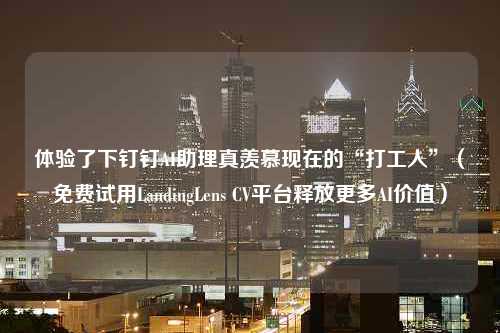 体验了下钉钉AI助理真羡慕现在的“打工人”（免费试用LandingLens CV平台释放更多AI价值）