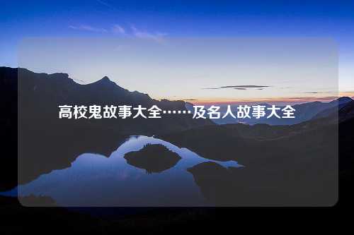 高校鬼故事大全……及名人故事大全