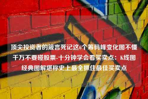 顶尖投资者的箴言死记这6个筹码峰变化图不懂千万不要碰股票-十分钟学会看买卖点：K线图经典图解堪称史上最全抓住最佳买卖点