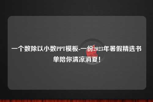 一个数除以小数PPT模板-一份2023年暑假精选书单陪你清凉消夏！