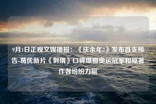 9月1日正观文娱播报：《庆余年2》发布首支预告-葛优新片《刺猬》口碑爆棚奥运冠军和原著作者纷纷力挺