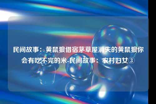 民间故事：黄鼠狼借宿茅草屋消失的黄鼠狼你会有吃不完的米-民间故事：农村妇女③