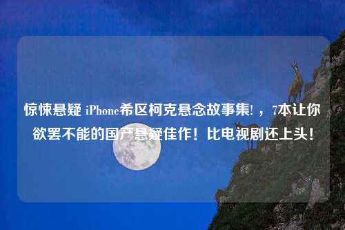 惊悚悬疑 iPhone希区柯克悬念故事集! ，7本让你欲罢不能的国产悬疑佳作！比电视剧还上头！