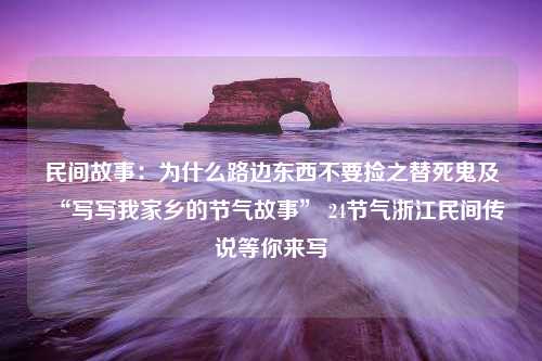 民间故事：为什么路边东西不要捡之替死鬼及“写写我家乡的节气故事” 24节气浙江民间传说等你来写