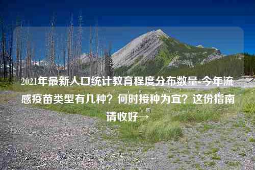 2021年最新人口统计教育程度分布数量-今年流感疫苗类型有几种？何时接种为宜？这份指南请收好→