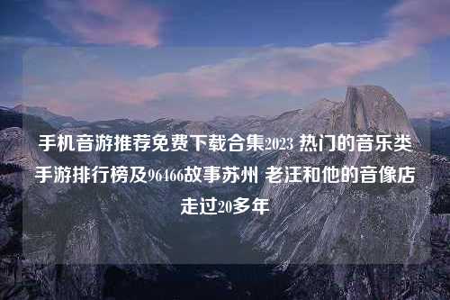 手机音游推荐免费下载合集2023 热门的音乐类手游排行榜及96466故事苏州 老汪和他的音像店走过20多年