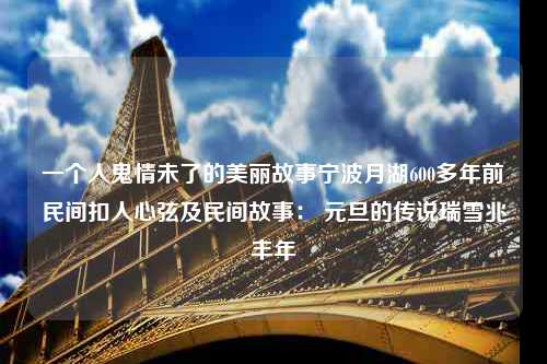 一个人鬼情未了的美丽故事宁波月湖600多年前民间扣人心弦及民间故事： 元旦的传说瑞雪兆丰年