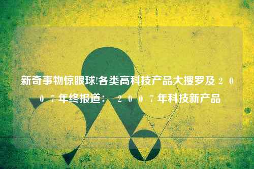 新奇事物惊眼球!各类高科技产品大搜罗及２００７年终报道： ２００７年科技新产品