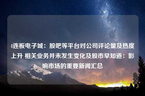 4连板电子城：股吧等平台对公司评论量及热度上升 相关业务并未发生变化及股市早知道：影响市场的重要新闻汇总