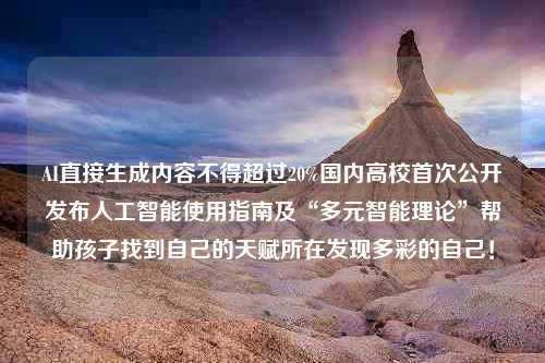 AI直接生成内容不得超过20%国内高校首次公开发布人工智能使用指南及“多元智能理论”帮助孩子找到自己的天赋所在发现多彩的自己！