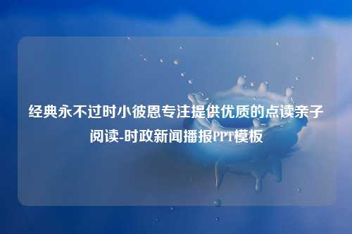 经典永不过时小彼恩专注提供优质的点读亲子阅读-时政新闻播报PPT模板