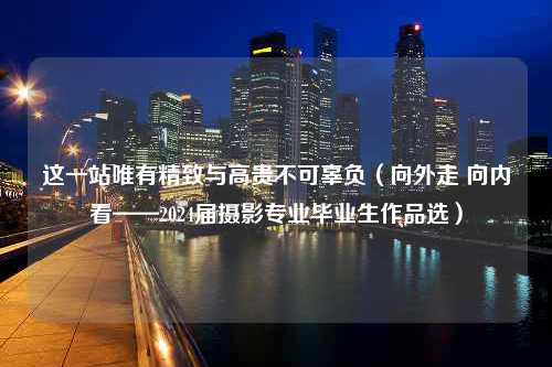 这一站唯有精致与高贵不可辜负（向外走 向内看——2024届摄影专业毕业生作品选）