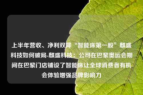 上半年营收、净利双降“智能床第一股”麒盛科技如何破局-麒盛科技：公司在巴黎奥运会期间在巴黎门店铺设了智能床让全球消费者有机会体验增强品牌影响力