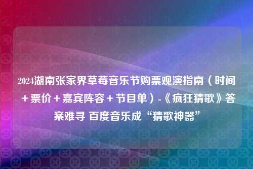 2024湖南张家界草莓音乐节购票观演指南（时间＋票价＋嘉宾阵容＋节目单）-《疯狂猜歌》答案难寻 百度音乐成“猜歌神器”