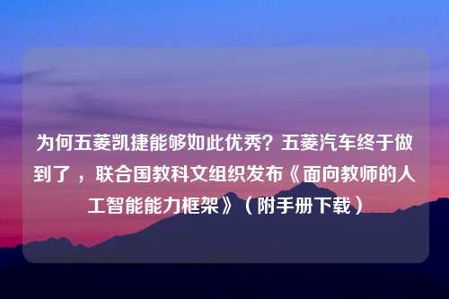 为何五菱凯捷能够如此优秀？五菱汽车终于做到了 ，联合国教科文组织发布《面向教师的人工智能能力框架》（附手册下载）