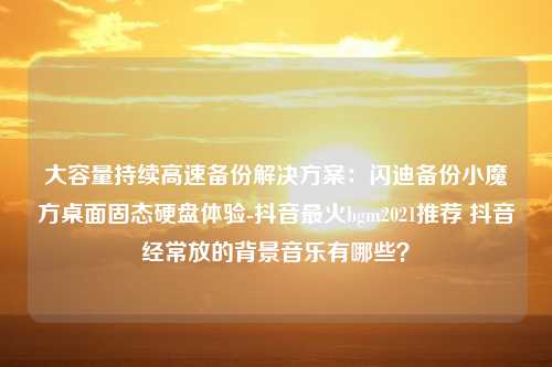 大容量持续高速备份解决方案：闪迪备份小魔方桌面固态硬盘体验-抖音最火bgm2021推荐 抖音经常放的背景音乐有哪些？