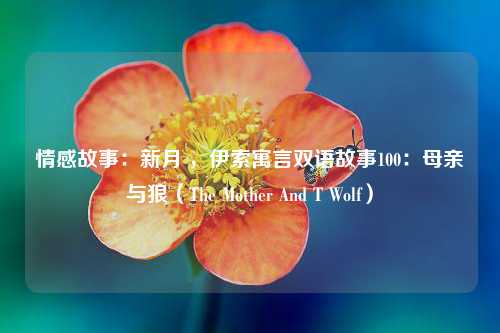 情感故事：新月 ，伊索寓言双语故事100：母亲与狼（The Mother And T Wolf）