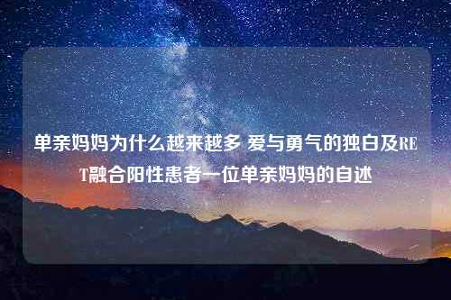 单亲妈妈为什么越来越多 爱与勇气的独白及RET融合阳性患者一位单亲妈妈的自述