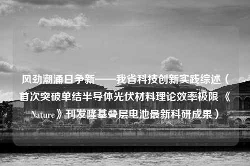 风劲潮涌日争新——我省科技创新实践综述（首次突破单结半导体光伏材料理论效率极限 《Nature》刊发隆基叠层电池最新科研成果）