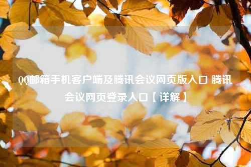 QQ邮箱手机客户端及腾讯会议网页版入口 腾讯会议网页登录入口【详解】