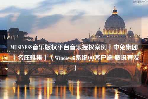 MUSINESS音乐版权平台音乐授权案例｜中免集团「名庄雅集」（Windows8系统QQ客户端 腾讯首发）