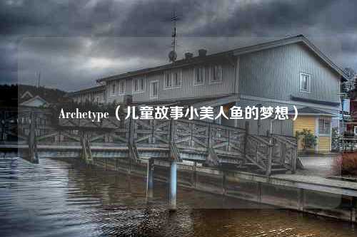 Archetype（儿童故事小美人鱼的梦想）