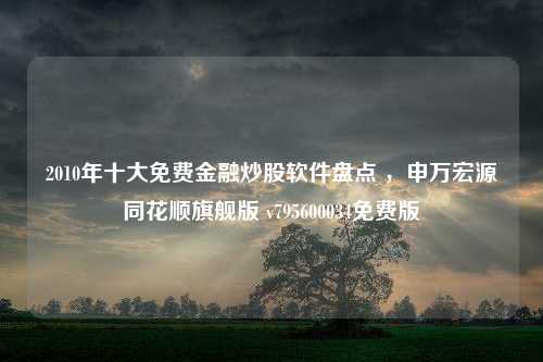 2010年十大免费金融炒股软件盘点 ，申万宏源同花顺旗舰版 v795600034免费版