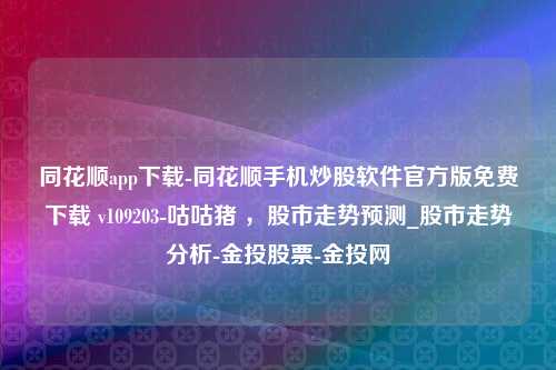 同花顺app下载-同花顺手机炒股软件官方版免费下载 v109203-咕咕猪 ，股市走势预测_股市走势分析-金投股票-金投网